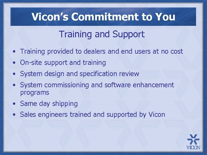 Vicon’s Commitment to You Training and Support • Training provided to dealers and end