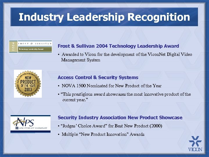 Industry Leadership Recognition Frost & Sullivan 2004 Technology Leadership Award • Awarded to Vicon