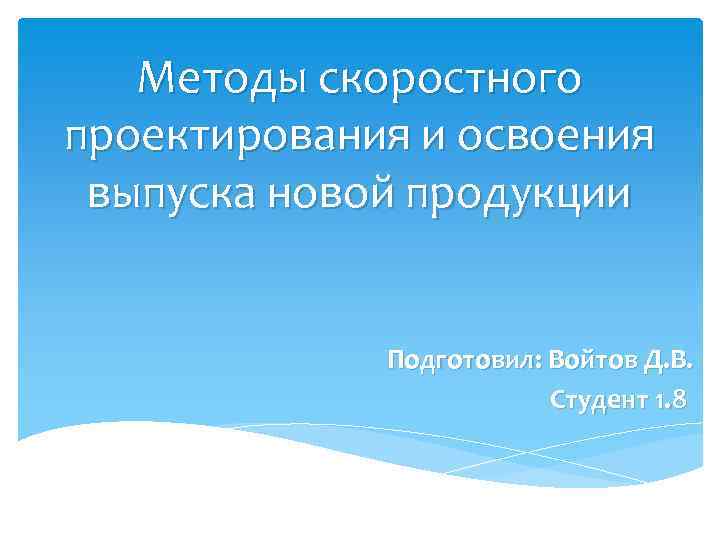 Методы скоростного проектирования и освоения выпуска новой продукции Подготовил: Войтов Д. В. Студент 1.