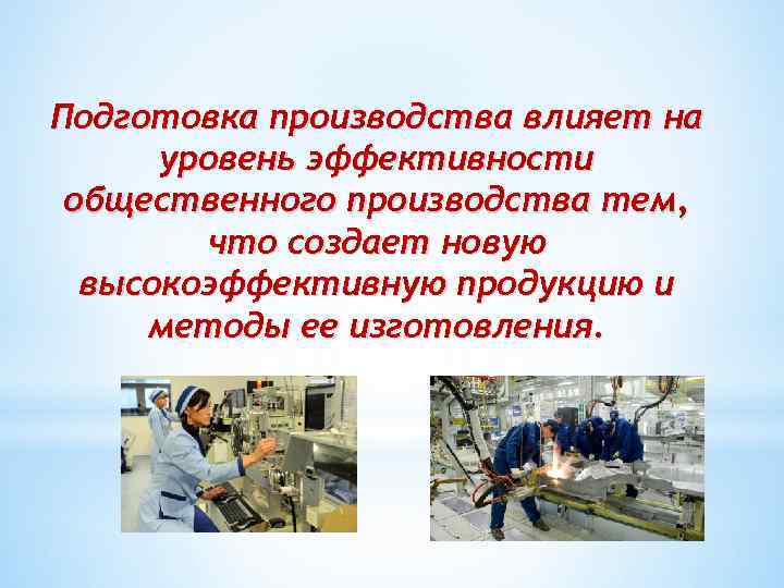 Подготовка производства влияет на уровень эффективности общественного производства тем, что создает новую высокоэффективную продукцию