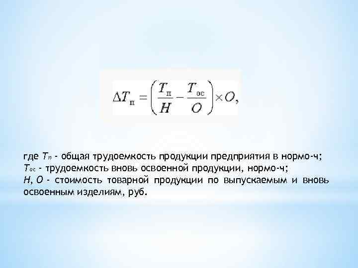 где Тп - общая трудоемкость продукции предприятия в нормо-ч; Тос - трудоемкость вновь освоенной