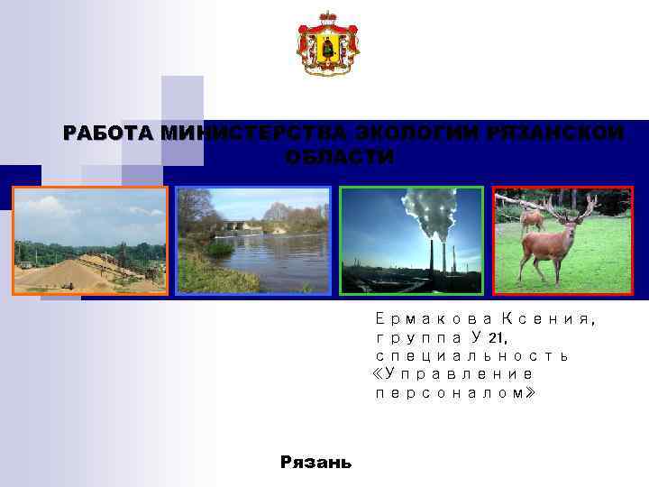 РАБОТА МИНИСТЕРСТВА ЭКОЛОГИИ РЯЗАНСКОЙ ОБЛАСТИ Ермакова Ксения, группа У 21, специальность «Управление персоналом» Рязань
