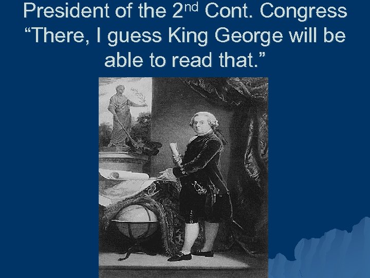 President of the 2 nd Cont. Congress “There, I guess King George will be