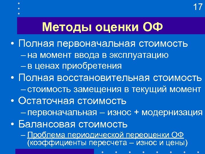 17 Методы оценки ОФ • Полная первоначальная стоимость – на момент ввода в эксплуатацию