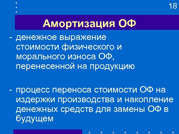 18 Амортизация ОФ - денежное выражение стоимости физического и морального износа ОФ, перенесенной на