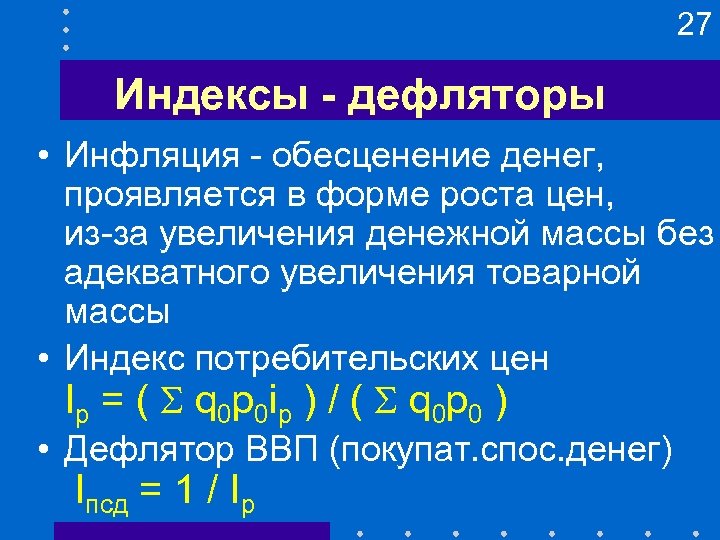 27 Индексы - дефляторы • Инфляция - обесценение денег, проявляется в форме роста цен,