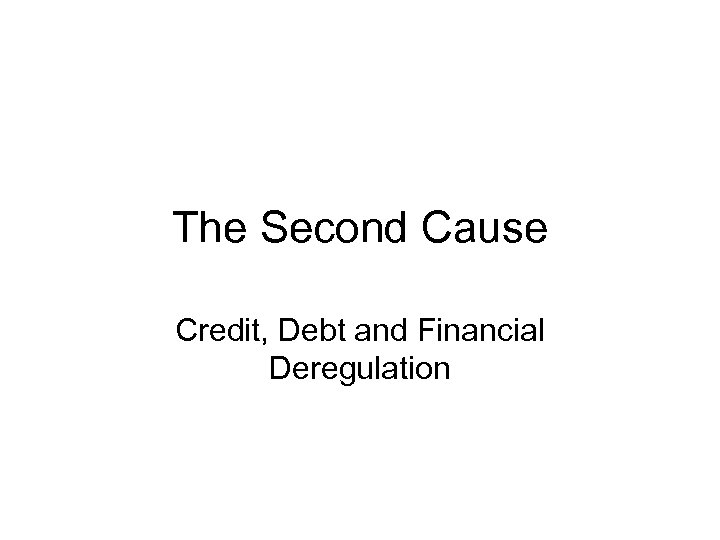 The Second Cause Credit, Debt and Financial Deregulation 