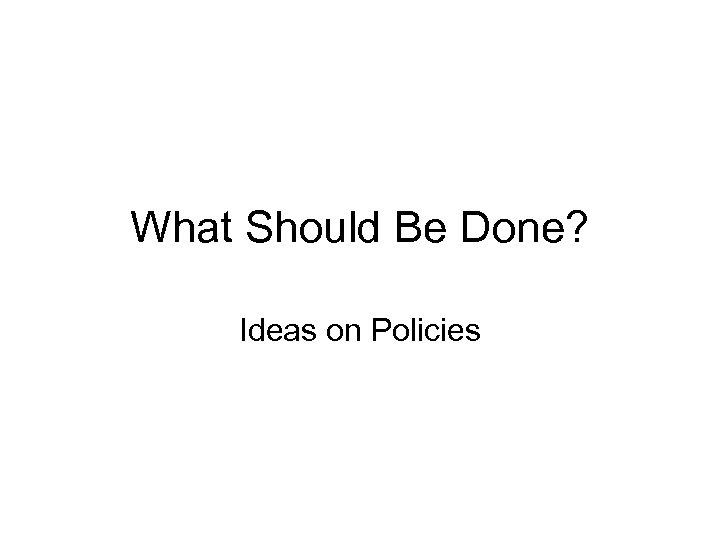 What Should Be Done? Ideas on Policies 