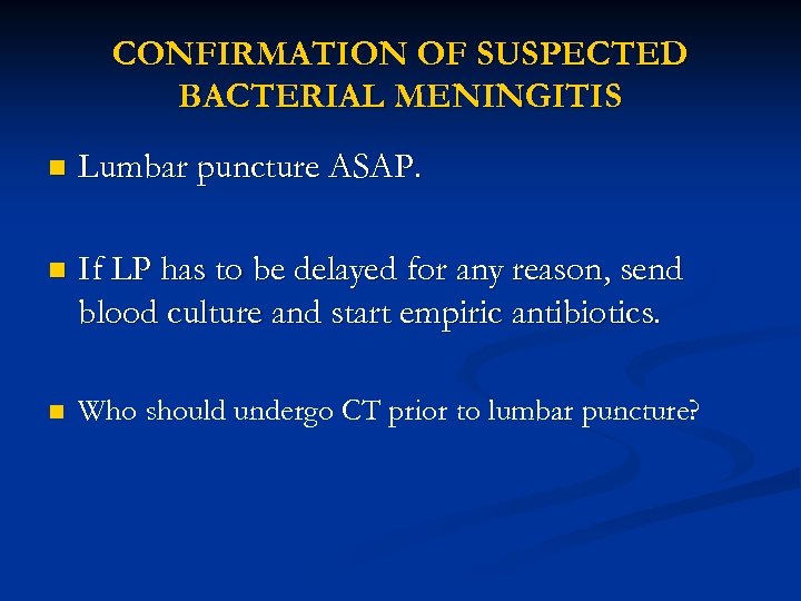 CONFIRMATION OF SUSPECTED BACTERIAL MENINGITIS n Lumbar puncture ASAP. n If LP has to