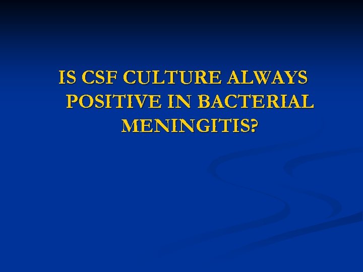 IS CSF CULTURE ALWAYS POSITIVE IN BACTERIAL MENINGITIS? 