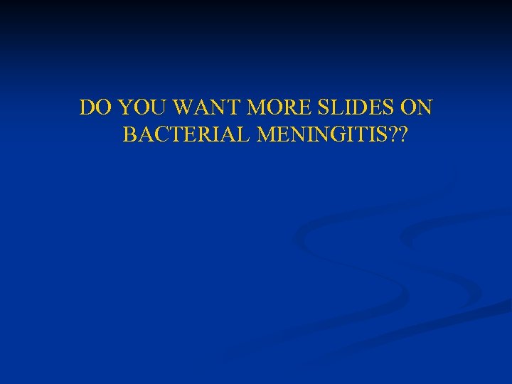 DO YOU WANT MORE SLIDES ON BACTERIAL MENINGITIS? ? 