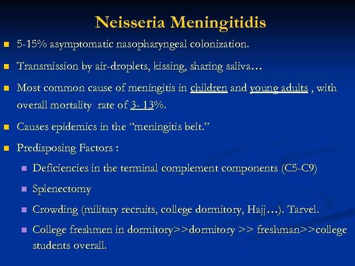 Neisseria Meningitidis n 5 -15% asymptomatic nasopharyngeal colonization. n Transmission by air-droplets, kissing, sharing