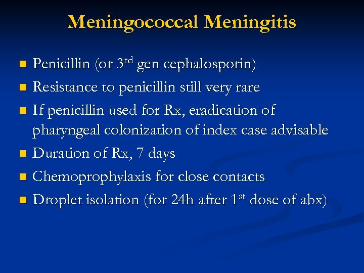 Meningococcal Meningitis Penicillin (or 3 rd gen cephalosporin) n Resistance to penicillin still very