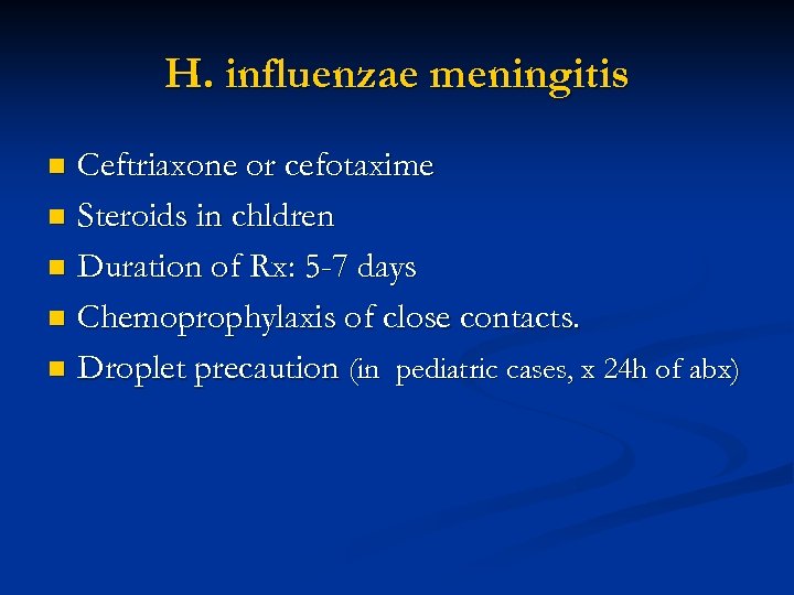 H. influenzae meningitis Ceftriaxone or cefotaxime n Steroids in chldren n Duration of Rx: