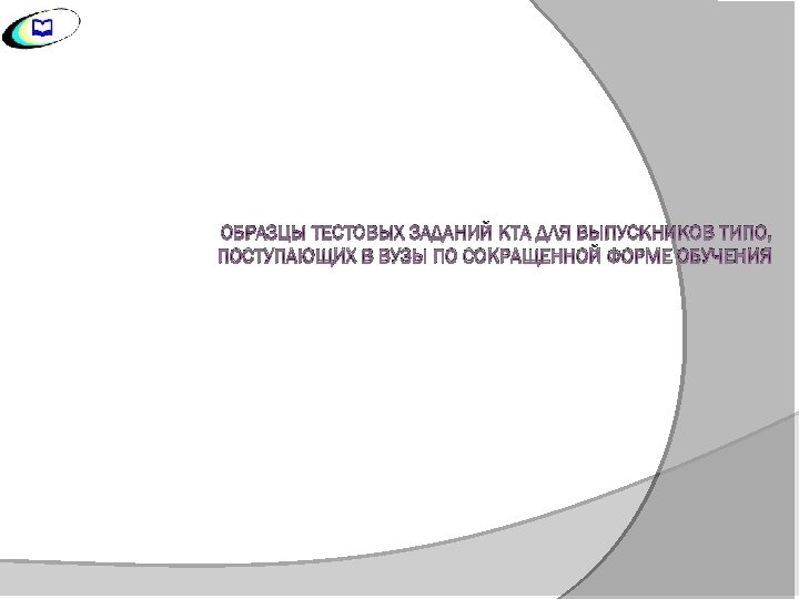 ОБРАЗЦЫ ТЕСТОВЫХ ЗАДАНИЙ КТА ДЛЯ ВЫПУСКНИКОВ ТИПО, ПОСТУПАЮЩИХ В ВУЗЫ ПО СОКРАЩЕННОЙ ФОРМЕ ОБУЧЕНИЯ