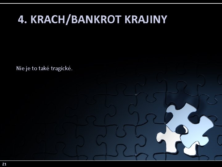 4. KRACH/BANKROT KRAJINY Nie je to také tragické. 21 