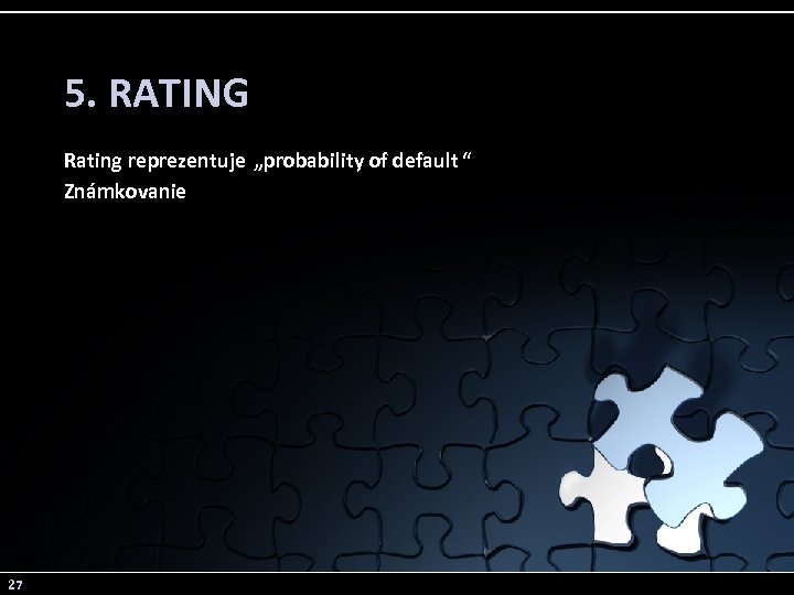 5. RATING Rating reprezentuje „probability of default “ Známkovanie 27 