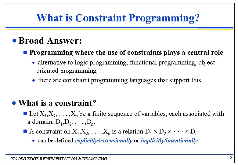 What is Constraint Programming? n Broad Answer: Programming where the use of constraints plays