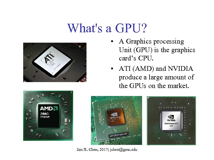 What's a GPU? • A Graphics processing Unit (GPU) is the graphics card’s CPU.
