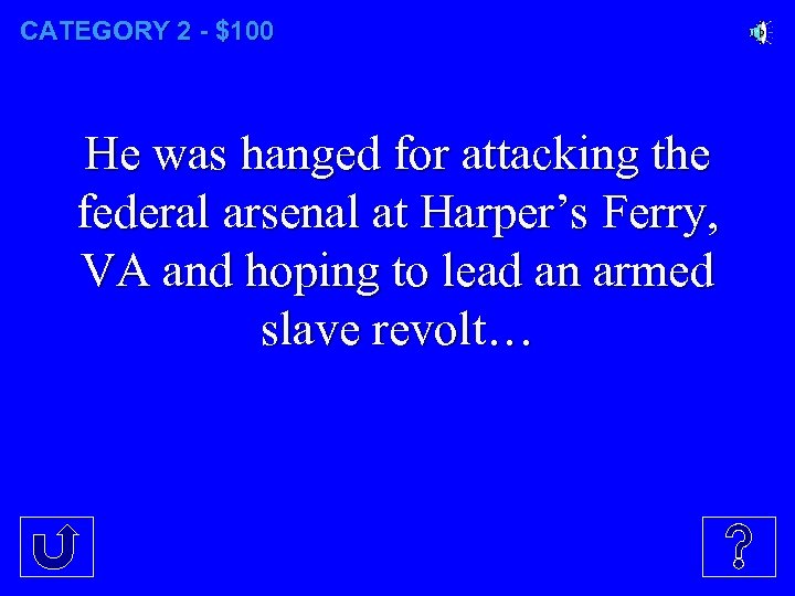 CATEGORY 2 - $100 He was hanged for attacking the federal arsenal at Harper’s