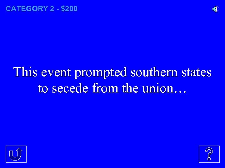 CATEGORY 2 - $200 This event prompted southern states to secede from the union…