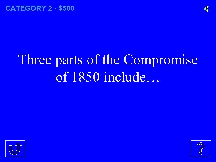 CATEGORY 2 - $500 Three parts of the Compromise of 1850 include… 
