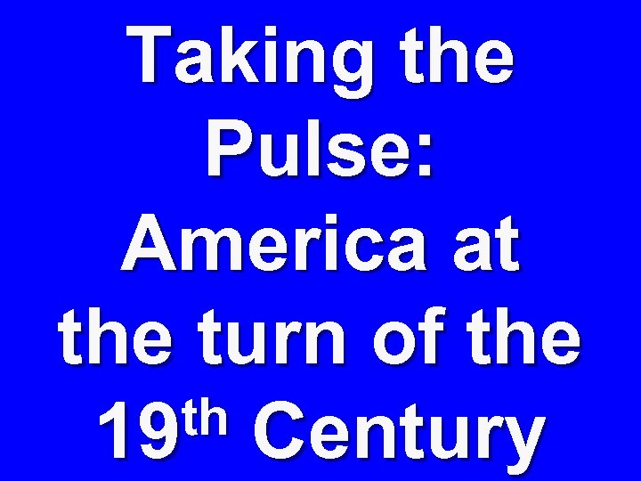 Taking the Pulse: America at the turn of the th Century 19 