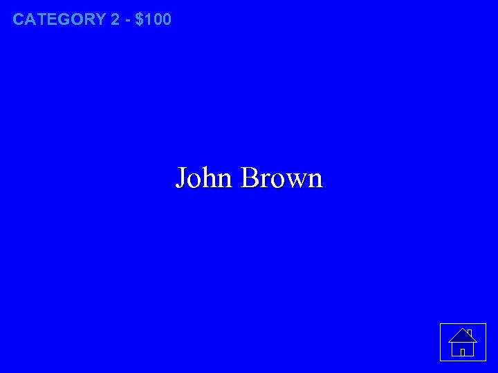 CATEGORY 2 - $100 John Brown 