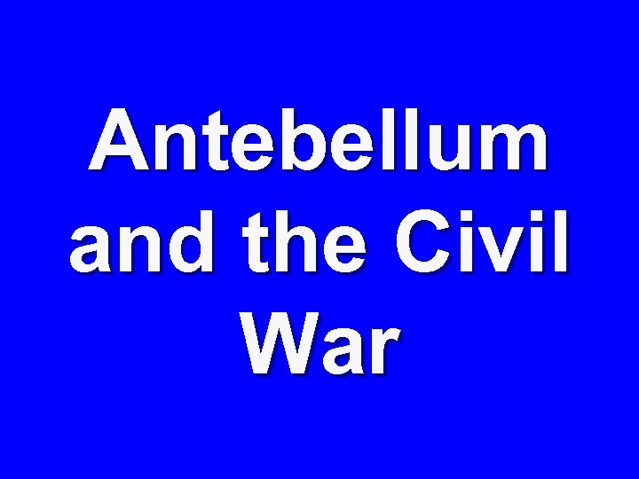 Antebellum and the Civil War 