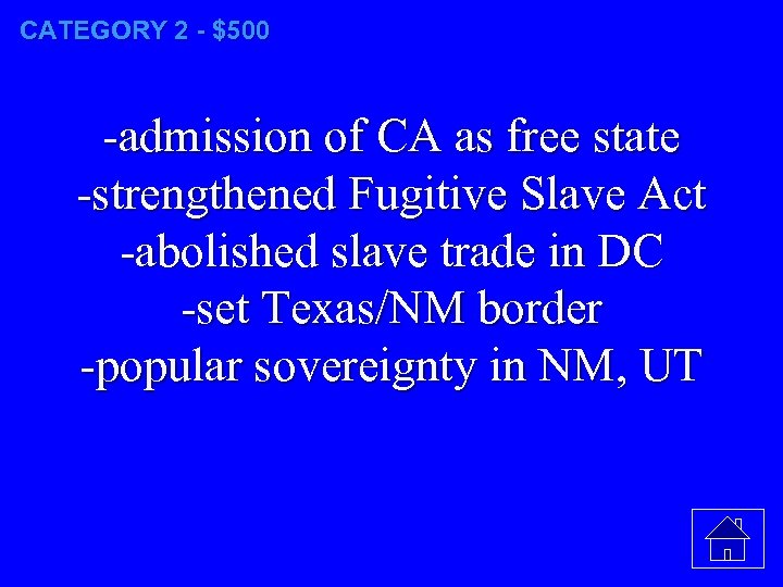 CATEGORY 2 - $500 -admission of CA as free state -strengthened Fugitive Slave Act