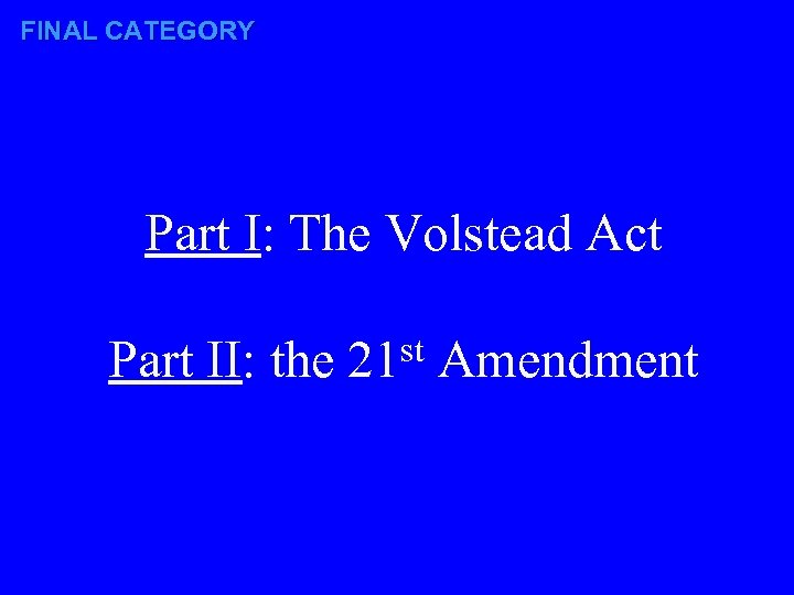 FINAL CATEGORY Part I: The Volstead Act Part II: the st 21 Amendment 