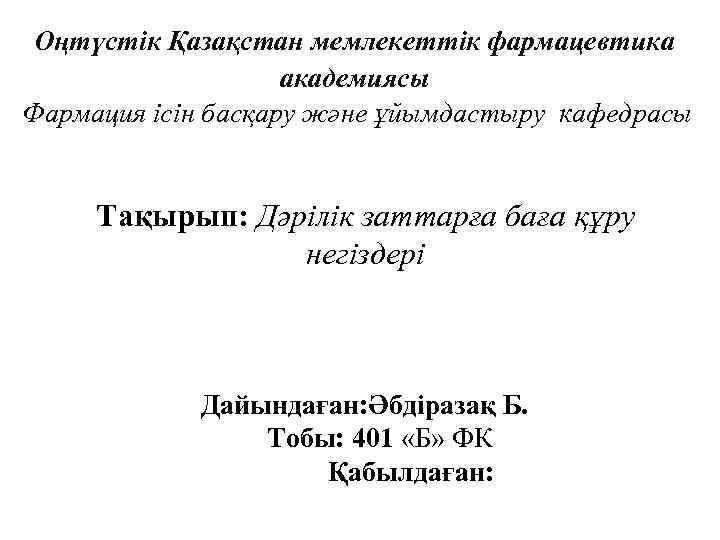 Оңтүстік Қазақстан мемлекеттік фармацевтика академиясы Фармация ісін басқару және ұйымдастыру кафедрасы Тақырып: Дәрілік заттарға