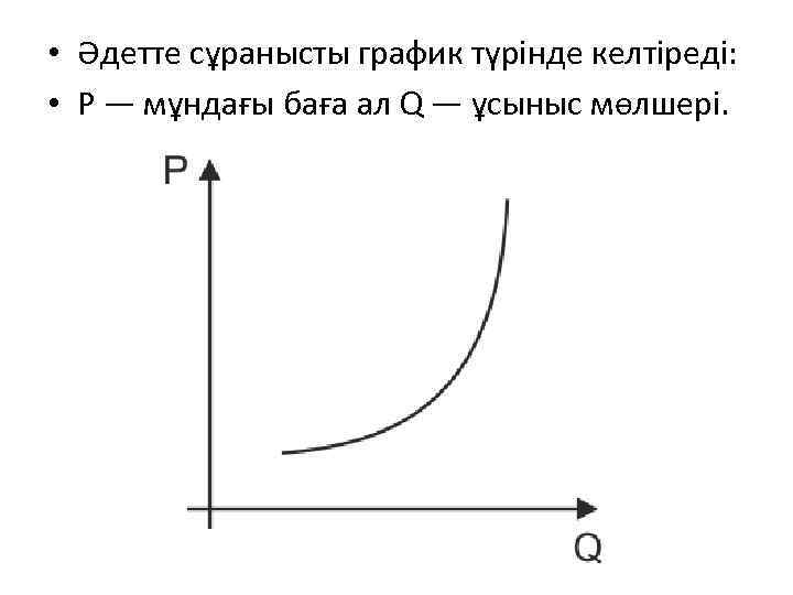  • Әдетте сұранысты график түрінде келтіреді: • P — мұндағы баға ал Q