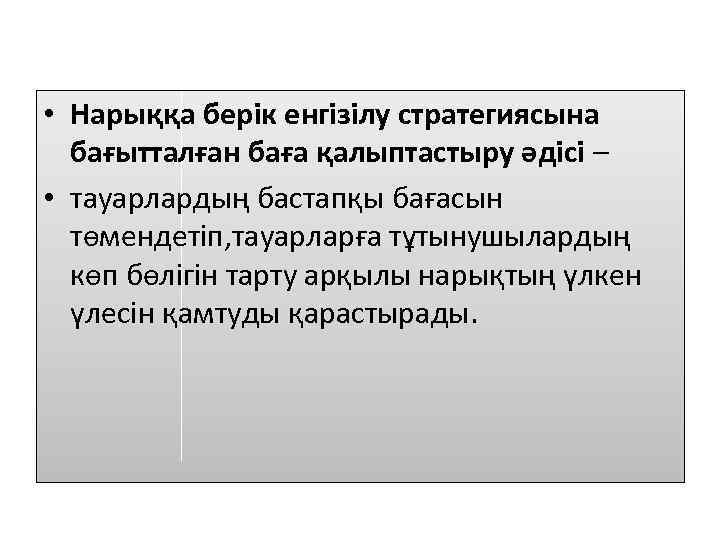  • Нарыққа берік енгізілу стратегиясына бағытталған баға қалыптастыру әдісі – • тауарлардың бастапқы