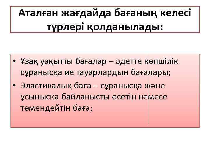 Аталған жағдайда бағаның келесі түрлері қолданылады: • Ұзақ уақытты бағалар – әдетте көпшілік сұранысқа