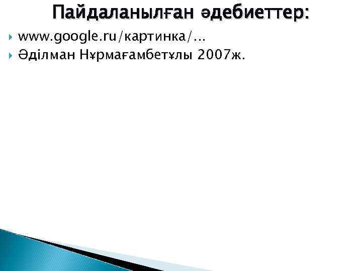 Пайдаланылған әдебиеттер: www. google. ru/картинка/. . . Әділман Нұрмағамбетұлы 2007 ж. 