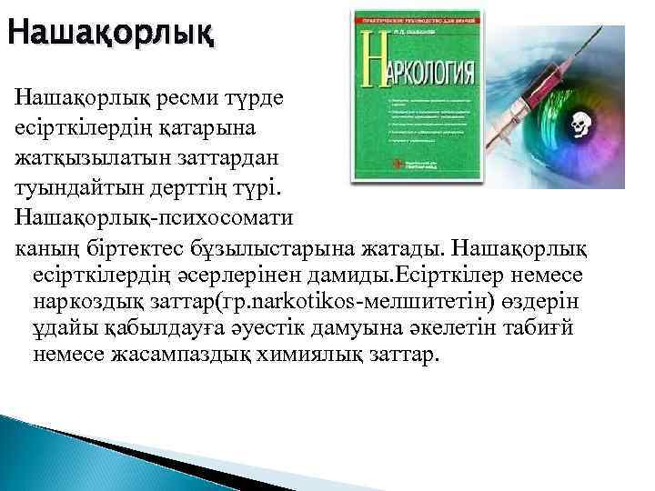 Нашақорлық ресми түрде есірткілердің қатарына жатқызылатын заттардан туындайтын дерттің түрі. Нашақорлық-психосомати каның біртектес бұзылыстарына