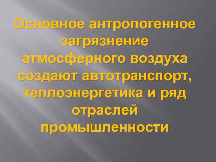 Основное антропогенное загрязнение атмосферного воздуха создают автотранспорт, теплоэнергетика и ряд отраслей промышленности 