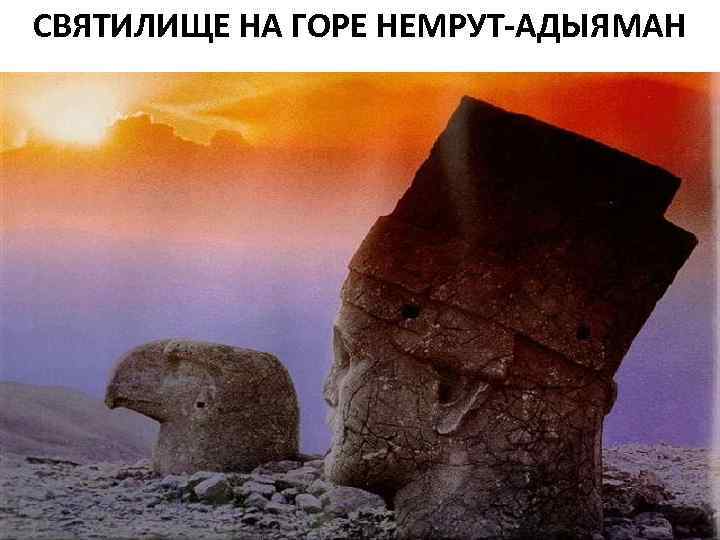 СВЯТИЛИЩЕ НА ГОРE НЕМРУТ-АДЫЯМАН 