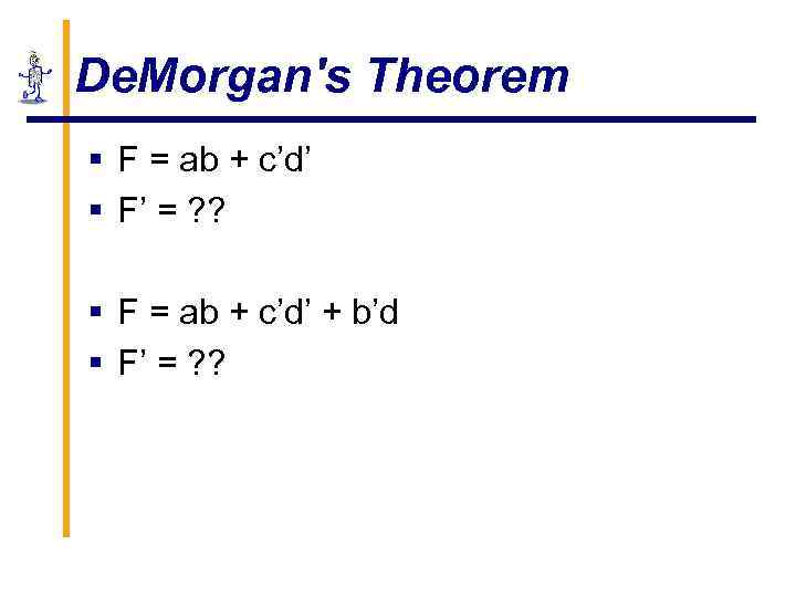 De. Morgan's Theorem § F = ab + c’d’ § F’ = ? ?