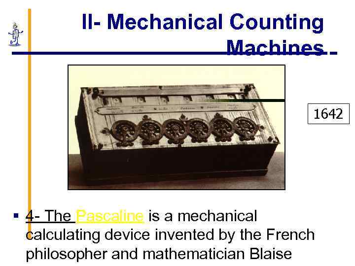 II- Mechanical Counting Machines 1642 § 4 - The Pascaline is a mechanical calculating