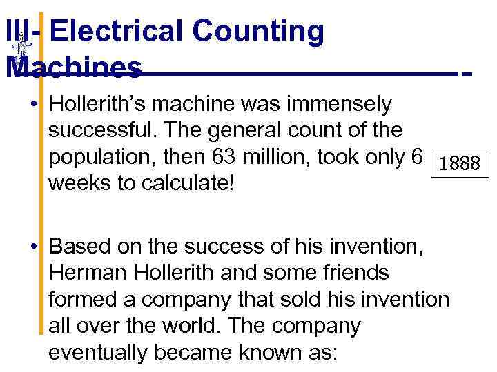 III- Electrical Counting Machines • Hollerith’s machine was immensely successful. The general count of