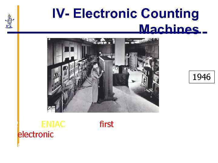 IV- Electronic Counting Machines 1946 12 - The ENIAC was the first US-built allelectronic