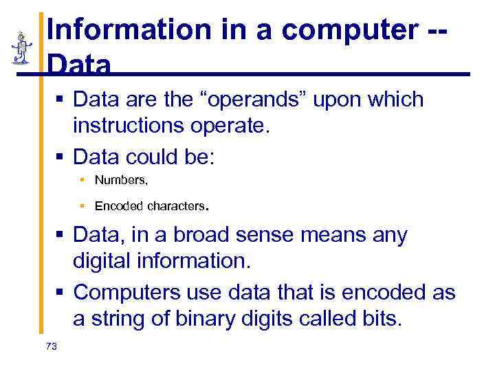 Information in a computer -Data § Data are the “operands” upon which instructions operate.