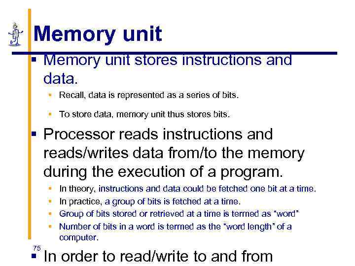 Memory unit § Memory unit stores instructions and data. § Recall, data is represented