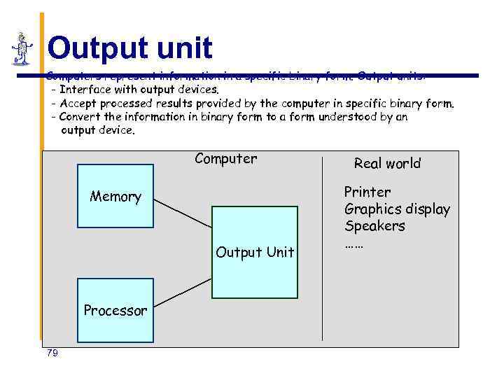 Output unit • Computers represent information in a specific binary form. Output units: -