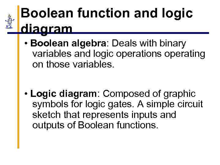 Boolean function and logic diagram • Boolean algebra: Deals with binary variables and logic