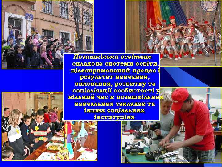 Позашкільна освітаце – складова системи освіти, цілеспрямований процес і результат навчання, виховання, розвитку та
