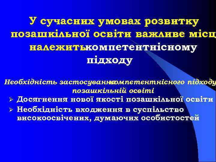 У сучасних умовах розвитку позашкільної освіти важливе місце належитькомпетентнісному підходу Необхідність застосування компетентнісного підходу