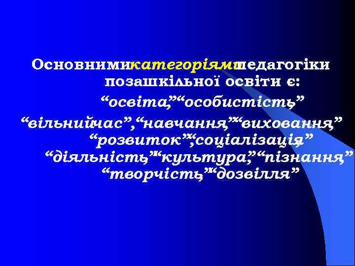 Основнимикатегоріями педагогіки позашкільної освіти є: “освіта”“особистість” , , “вільнийчас”, “навчання”“виховання” , , “розвиток”, “соціалізація”